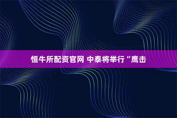 恒牛所配资官网 中泰将举行“鹰击