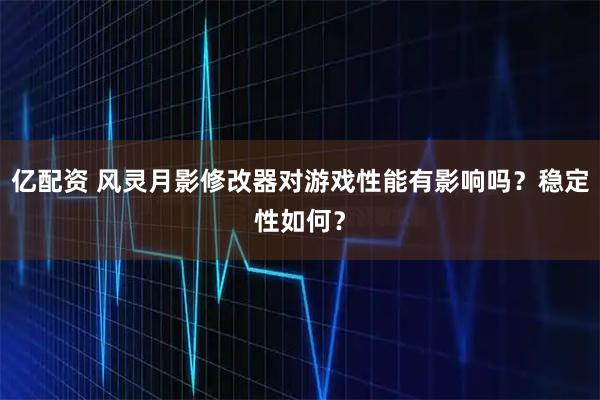 亿配资 风灵月影修改器对游戏性能有影响吗？稳定性如何？