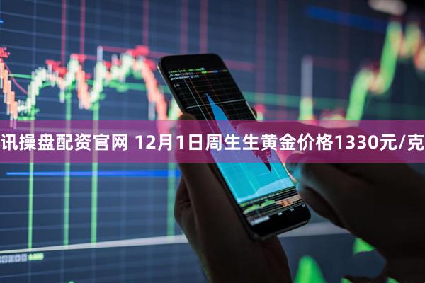 讯操盘配资官网 12月1日周生生黄金价格1330元/克