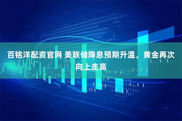 百铭洋配资官网 美联储降息预期升温，黄金再次向上走高