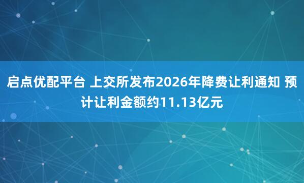 启点优配平台 上交所发布2026年降费让利通知 预计让利金额约11.13亿元